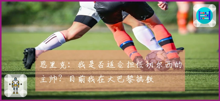 恩里克：我是否适合担任切尔西的主帅？目前我在大巴黎执教