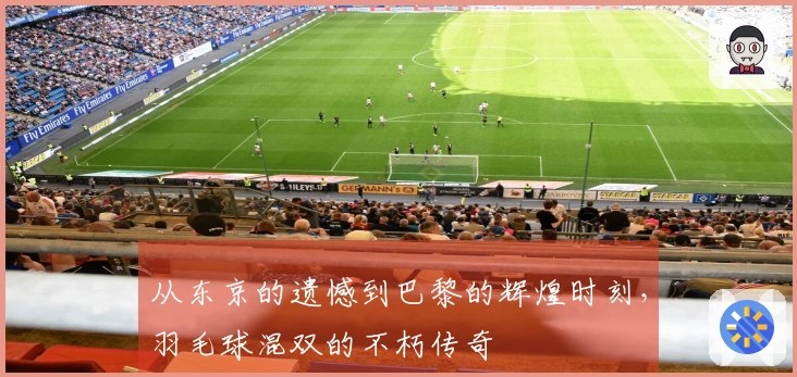 从东京的遗憾到巴黎的辉煌时刻，羽毛球混双的不朽传奇