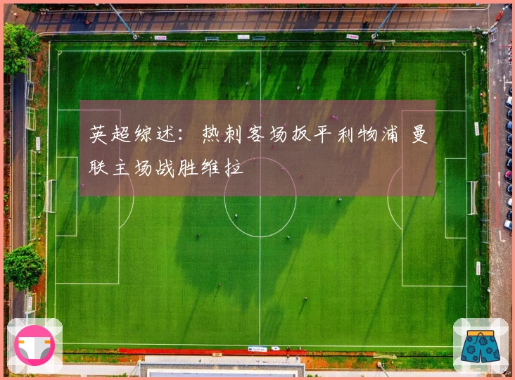 英超综述：热刺客场扳平利物浦 曼联主场战胜维拉