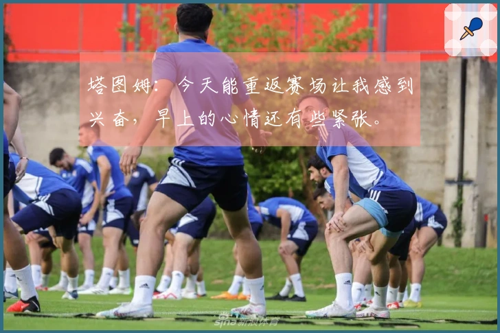塔图姆：今天能重返赛场让我感到兴奋，早上的心情还有些紧张。