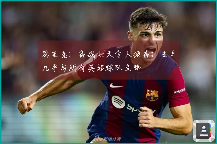 恩里克：备战七天令人振奋；去年几乎与所有英超球队交锋