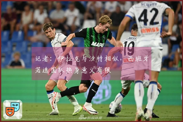 记者：伊拉克与沙特相似，西班牙若选国队热身意义有限