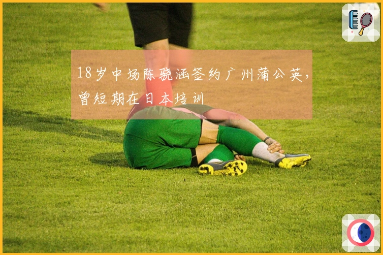 18岁中场陈骁涵签约广州蒲公英，曾短期在日本培训