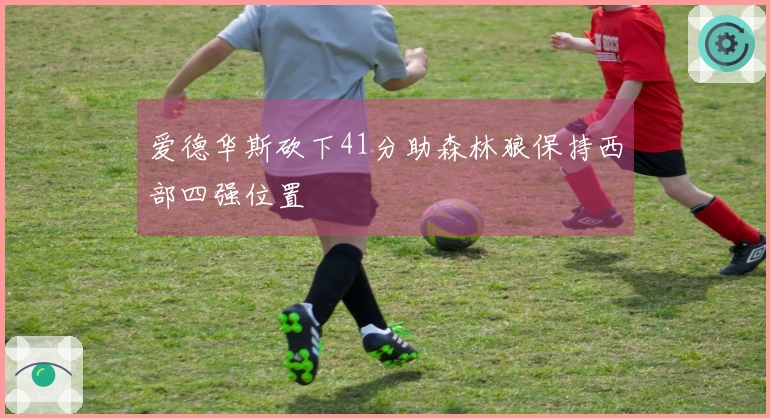 爱德华斯砍下41分助森林狼保持西部四强位置