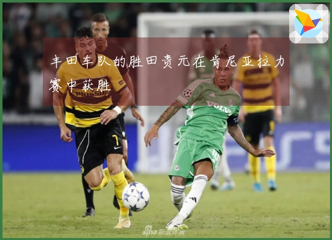 丰田车队的胜田贵元在肯尼亚拉力赛中获胜