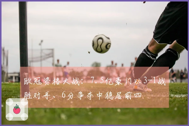 欧冠资格大战：7.5亿豪门以3-1战胜对手、6分争夺中稳居前四